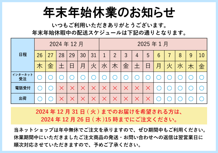 2024年年末年始のお知らせ 2024年12月31日(火)までのお届けを希望される方は、2024年12月26日(木)15時までにご注文ください。